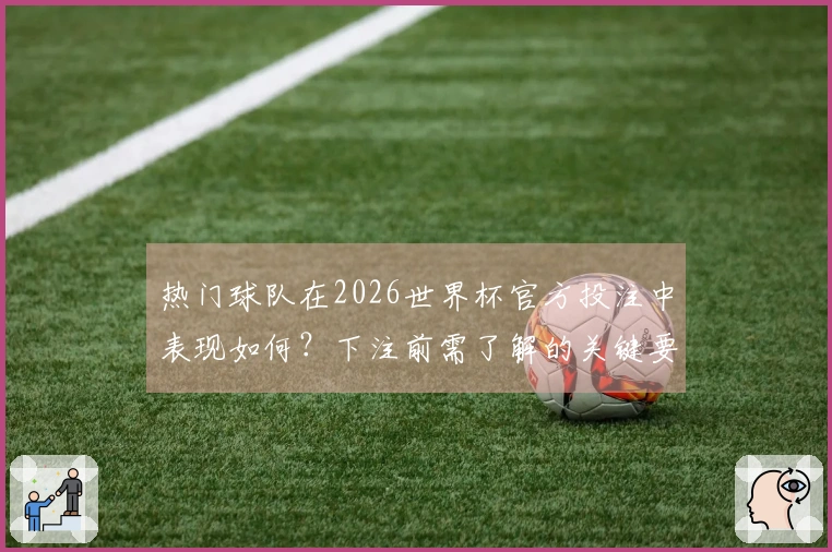 热门球队在2026世界杯官方投注中表现如何？下注前需了解的关键要素
