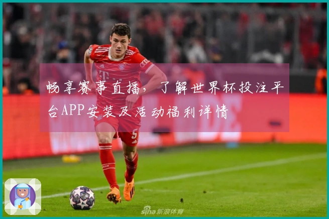畅享赛事直播，了解世界杯投注平台APP安装及活动福利详情