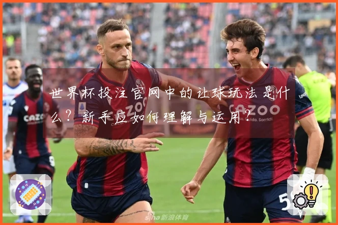 世界杯投注官网中的让球玩法是什么?新手应如何理解与运用?