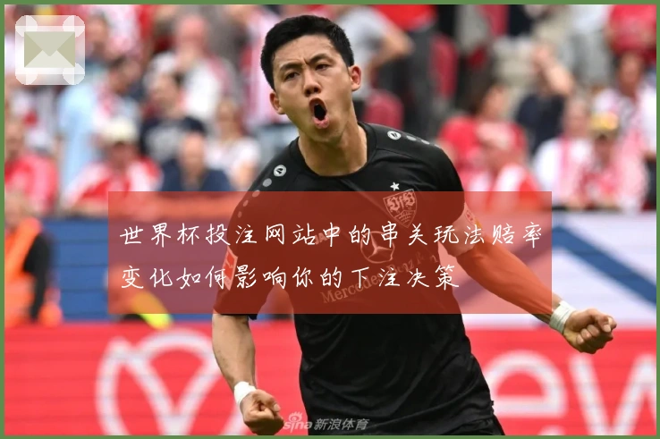 世界杯投注网站中的串关玩法赔率变化如何影响你的下注决策