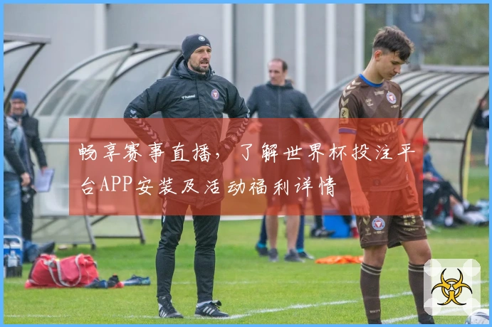 畅享赛事直播，了解世界杯投注平台APP安装及活动福利详情