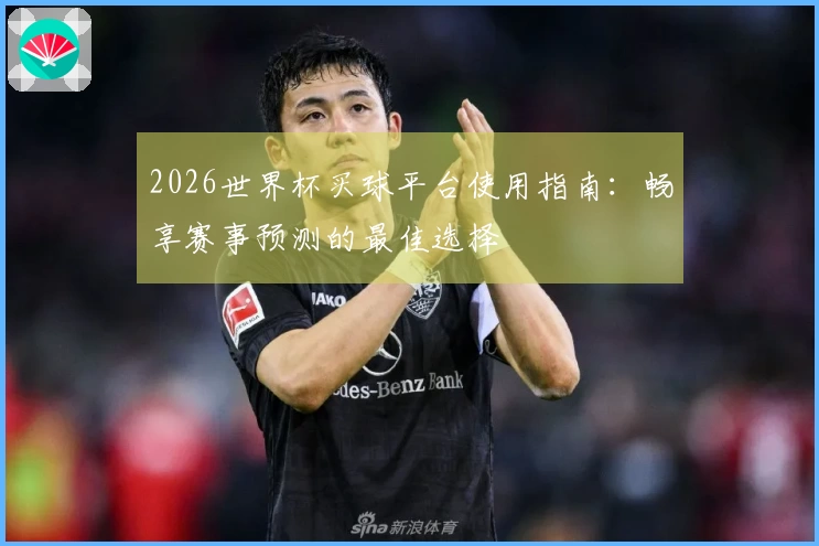 2026世界杯买球平台使用指南：畅享赛事预测的最佳选择