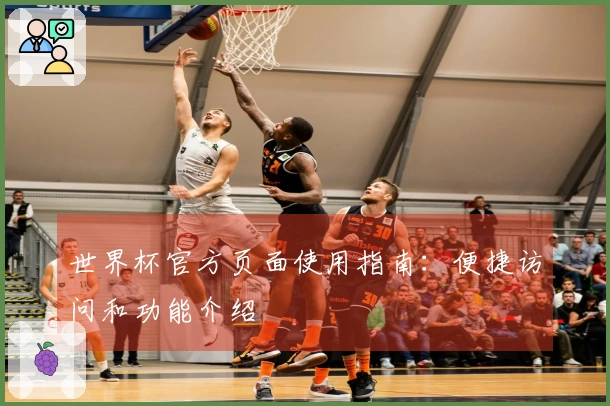 世界杯官方页面使用指南：便捷访问和功能介绍