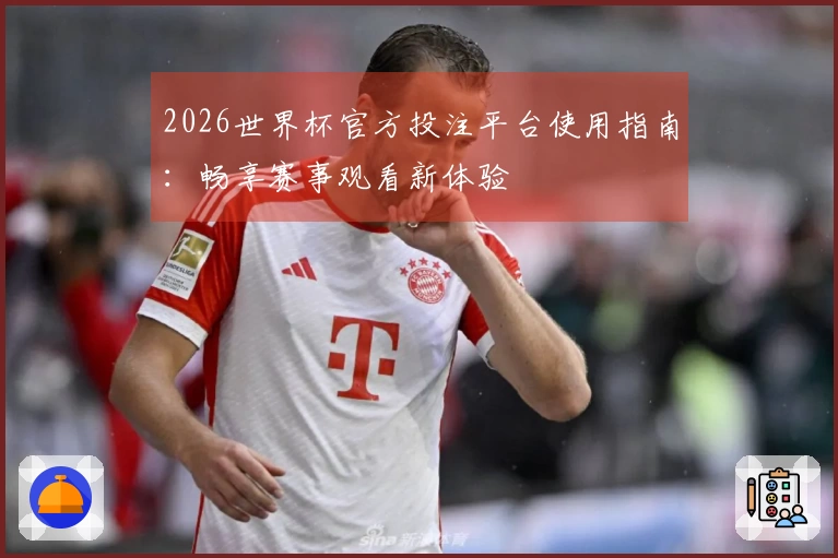 2026世界杯官方投注平台使用指南：畅享赛事观看新体验