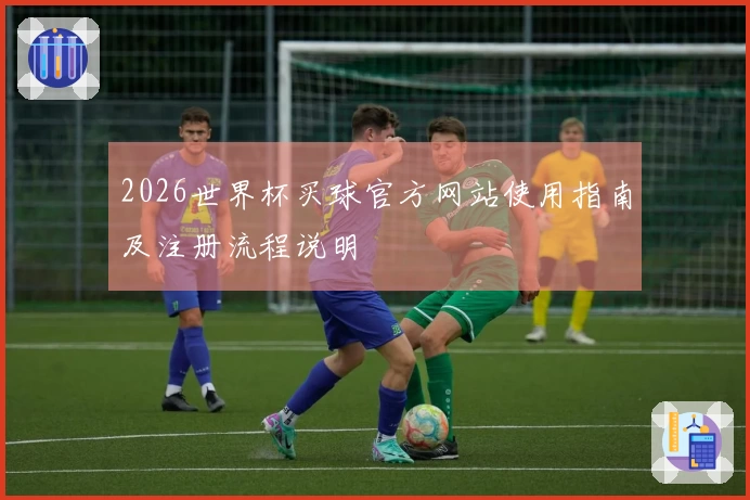 2026世界杯买球官方网站使用指南及注册流程说明