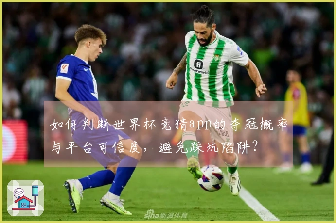 如何判断世界杯竞猜app的夺冠概率与平台可信度,避免踩坑陷阱?