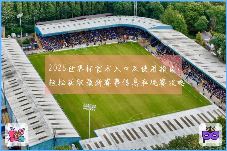 2026世界杯官方入口及使用指南，轻松获取最新赛事信息和观赛攻略