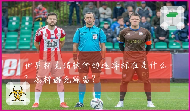 世界杯竞猜软件的选择标准是什么？怎样避免踩雷？