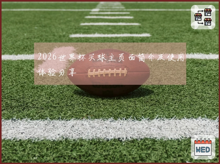 2026世界杯买球主页面简介及使用体验分享