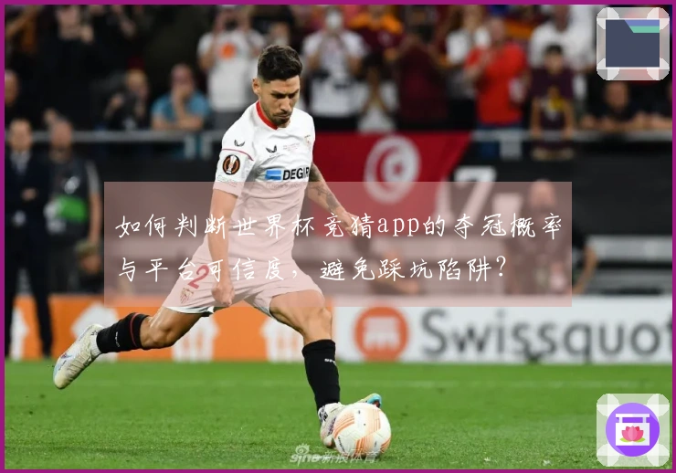 如何判断世界杯竞猜app的夺冠概率与平台可信度，避免踩坑陷阱？