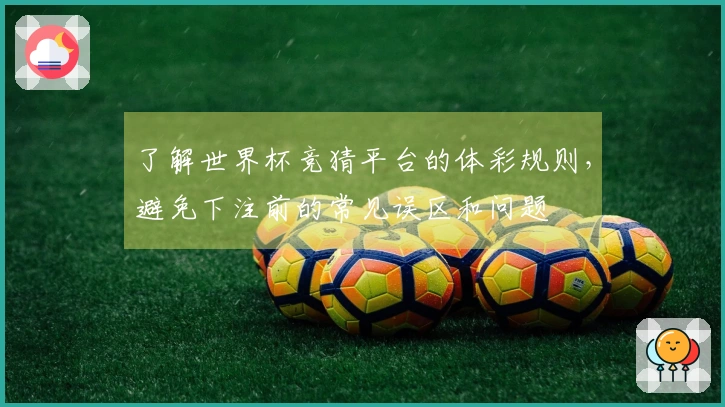 了解世界杯竞猜平台的体彩规则，避免下注前的常见误区和问题