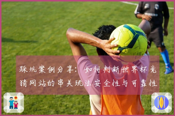 踩坑案例分享：如何判断世界杯竞猜网站的串关玩法安全性与可靠性